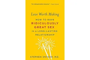 Love Worth Making: How to Have Ridiculously Great Sex in a Long-Lasting Relationship